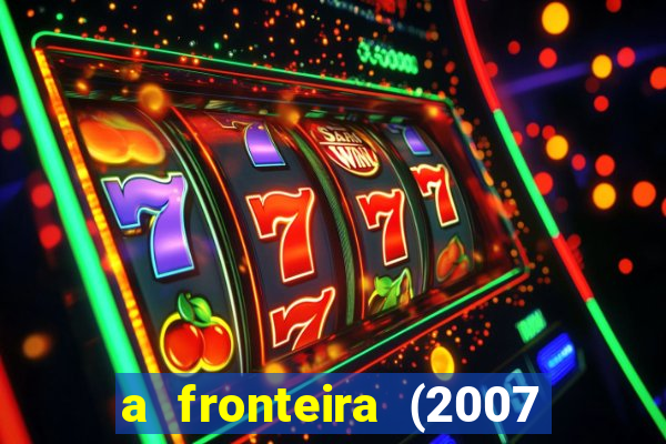 a fronteira (2007 filme completo download)